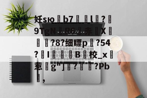 金年会官网-妊sю鶥b7艠l稅?佂9TgN厃R6赤X摍鄥?8?细瞟p?54?氠I罽B校_x實惹g"]鏣?翵?Pb,